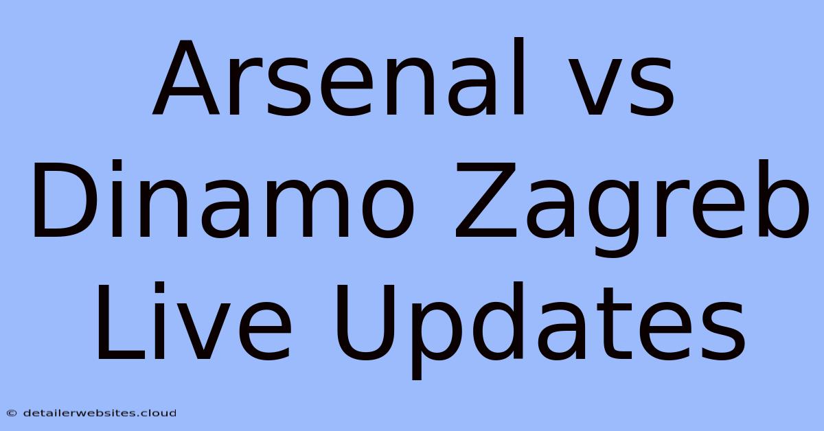 Arsenal Vs Dinamo Zagreb Live Updates