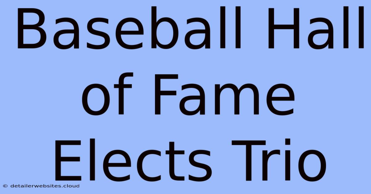 Baseball Hall Of Fame Elects Trio