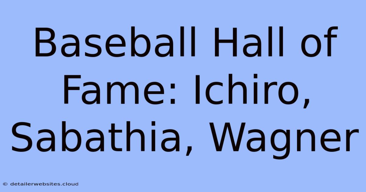 Baseball Hall Of Fame: Ichiro, Sabathia, Wagner