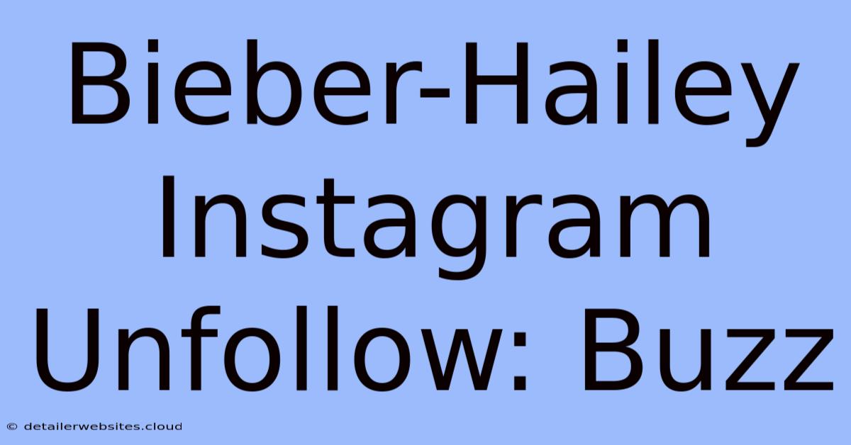 Bieber-Hailey Instagram Unfollow: Buzz