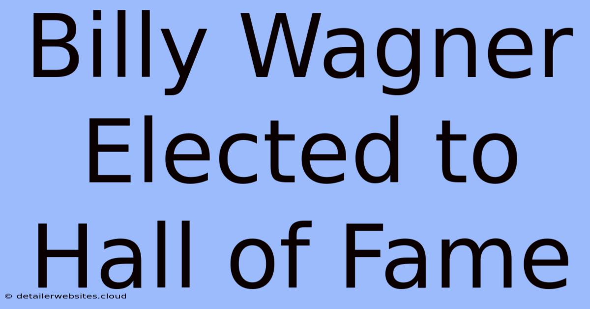 Billy Wagner Elected To Hall Of Fame