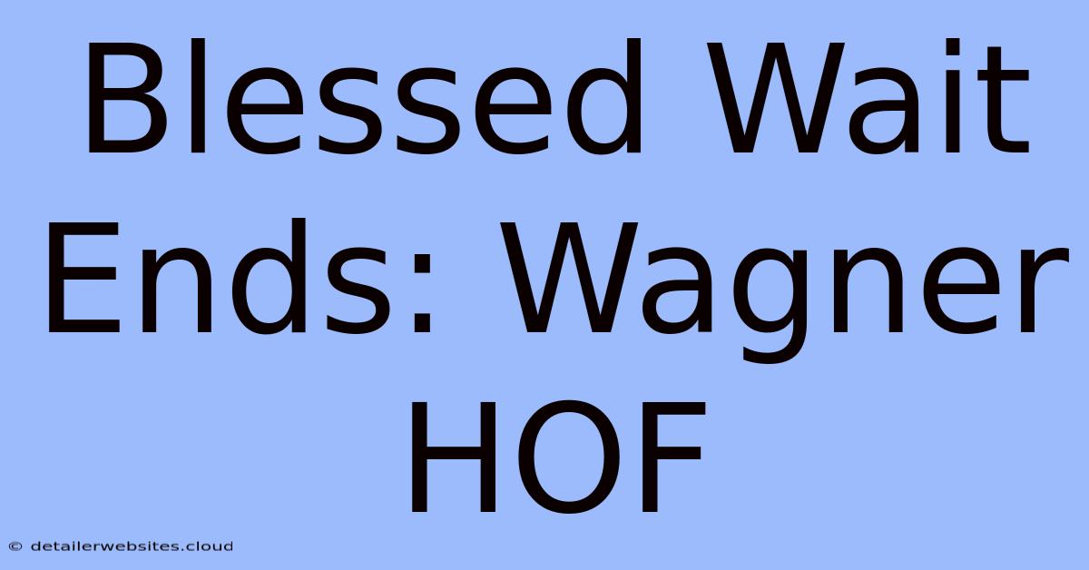 Blessed Wait Ends: Wagner HOF