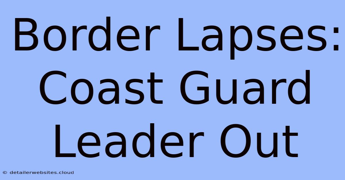 Border Lapses: Coast Guard Leader Out