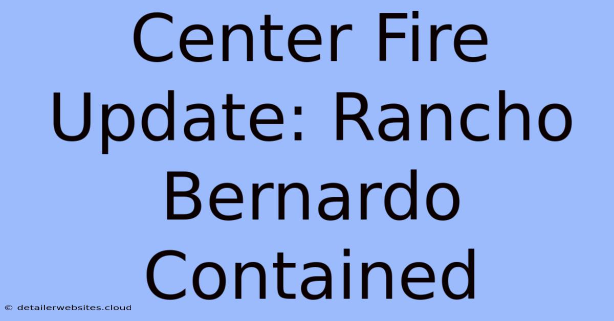 Center Fire Update: Rancho Bernardo Contained