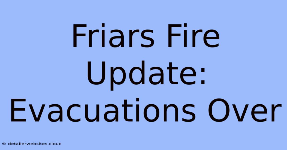 Friars Fire Update: Evacuations Over