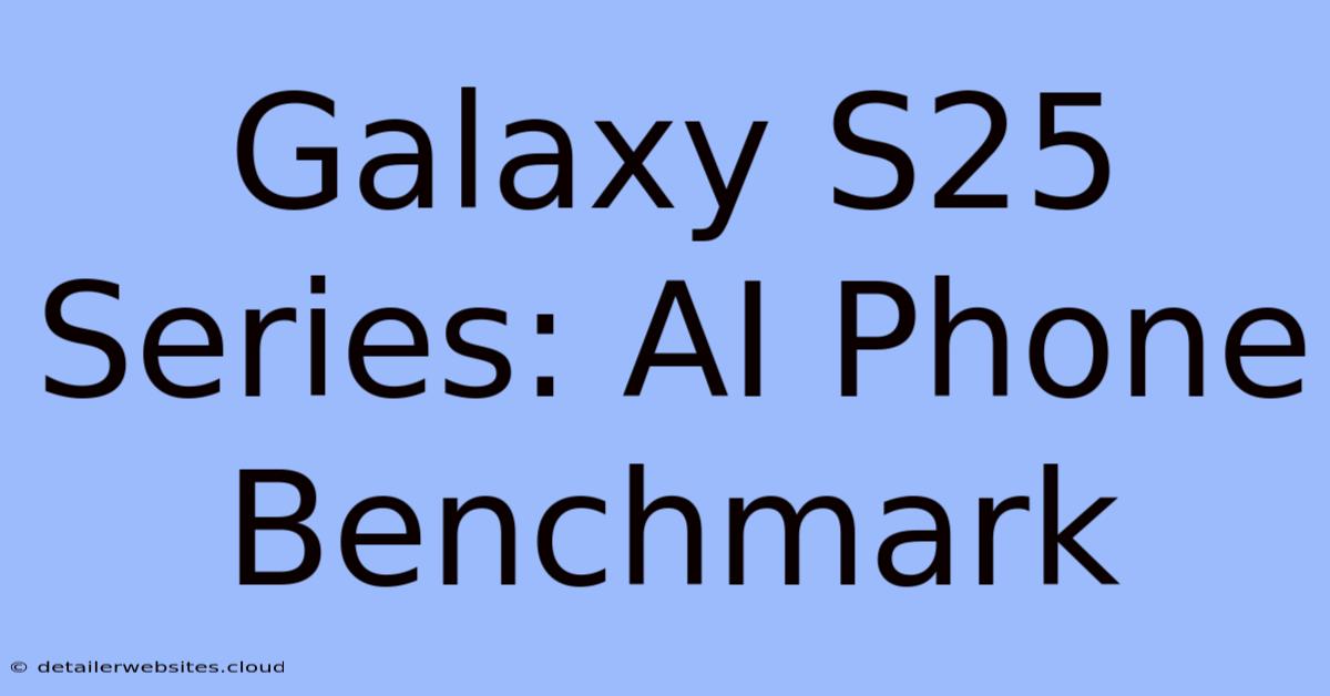 Galaxy S25 Series: AI Phone Benchmark