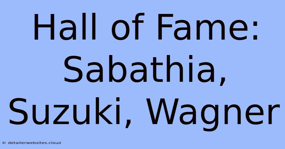 Hall Of Fame: Sabathia, Suzuki, Wagner