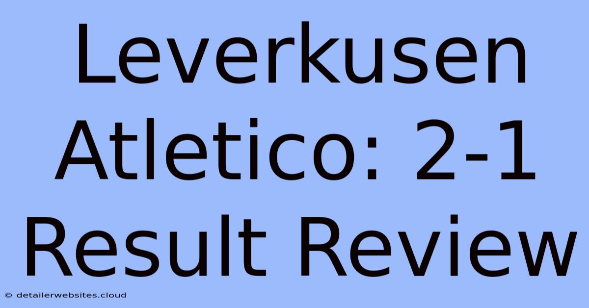 Leverkusen Atletico: 2-1 Result Review