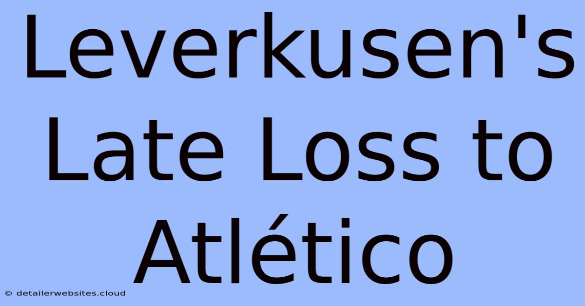 Leverkusen's Late Loss To Atlético