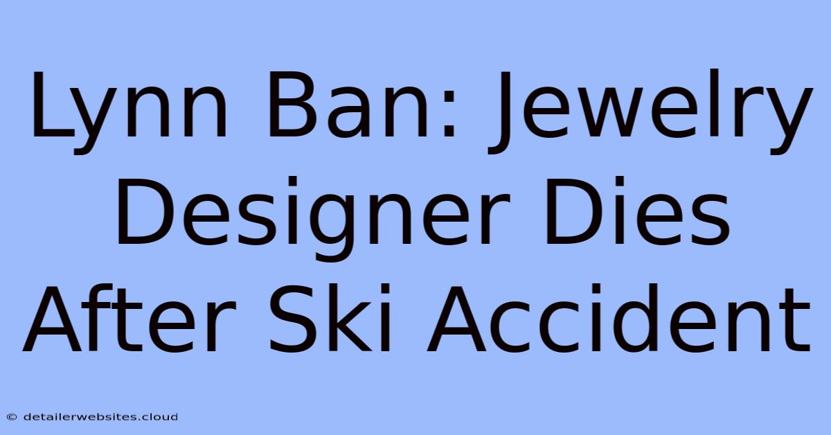 Lynn Ban: Jewelry Designer Dies After Ski Accident