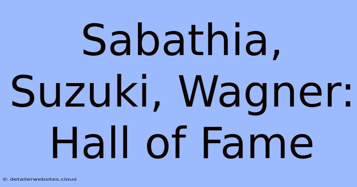 Sabathia, Suzuki, Wagner: Hall Of Fame