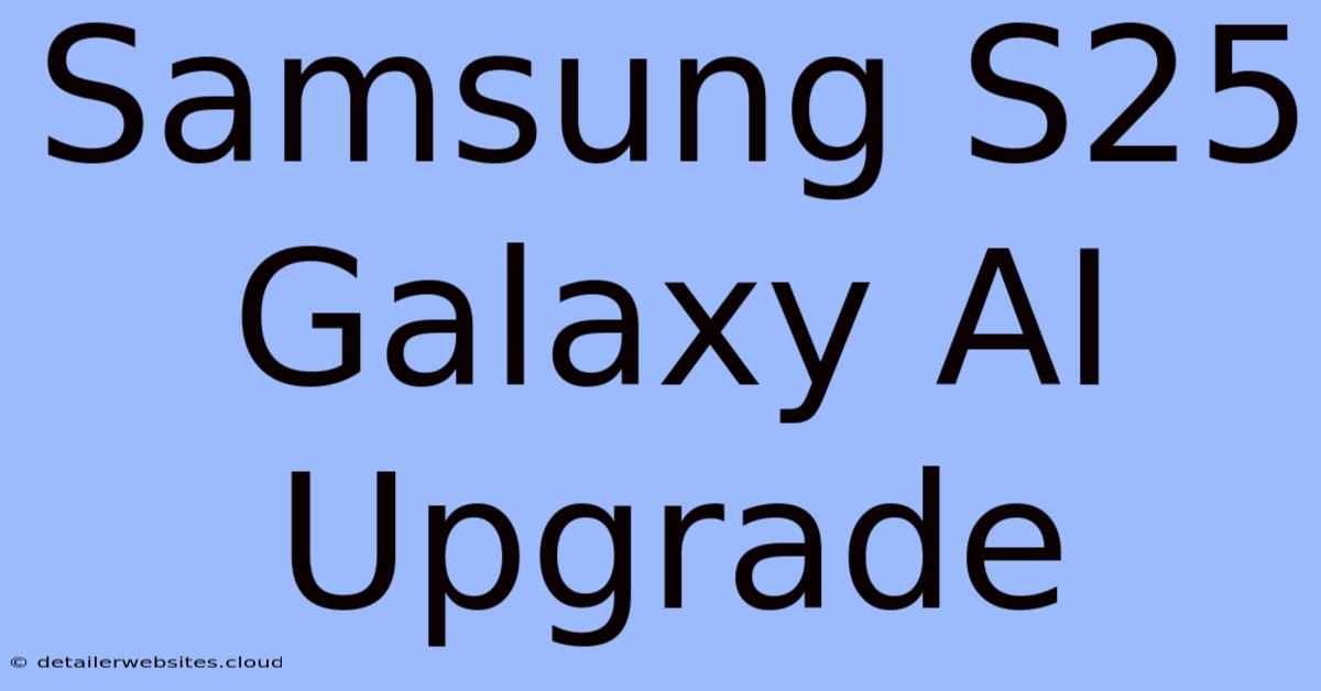 Samsung S25 Galaxy AI Upgrade