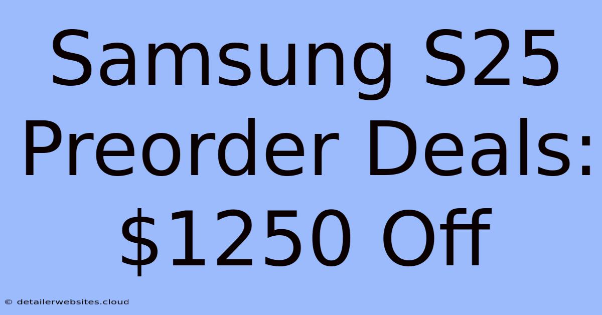 Samsung S25 Preorder Deals: $1250 Off