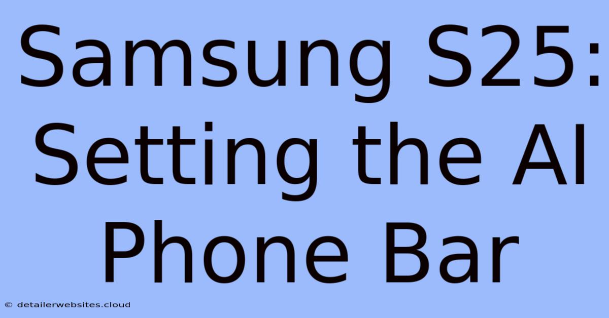 Samsung S25: Setting The AI Phone Bar