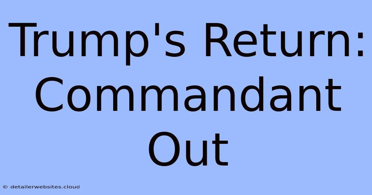 Trump's Return: Commandant Out