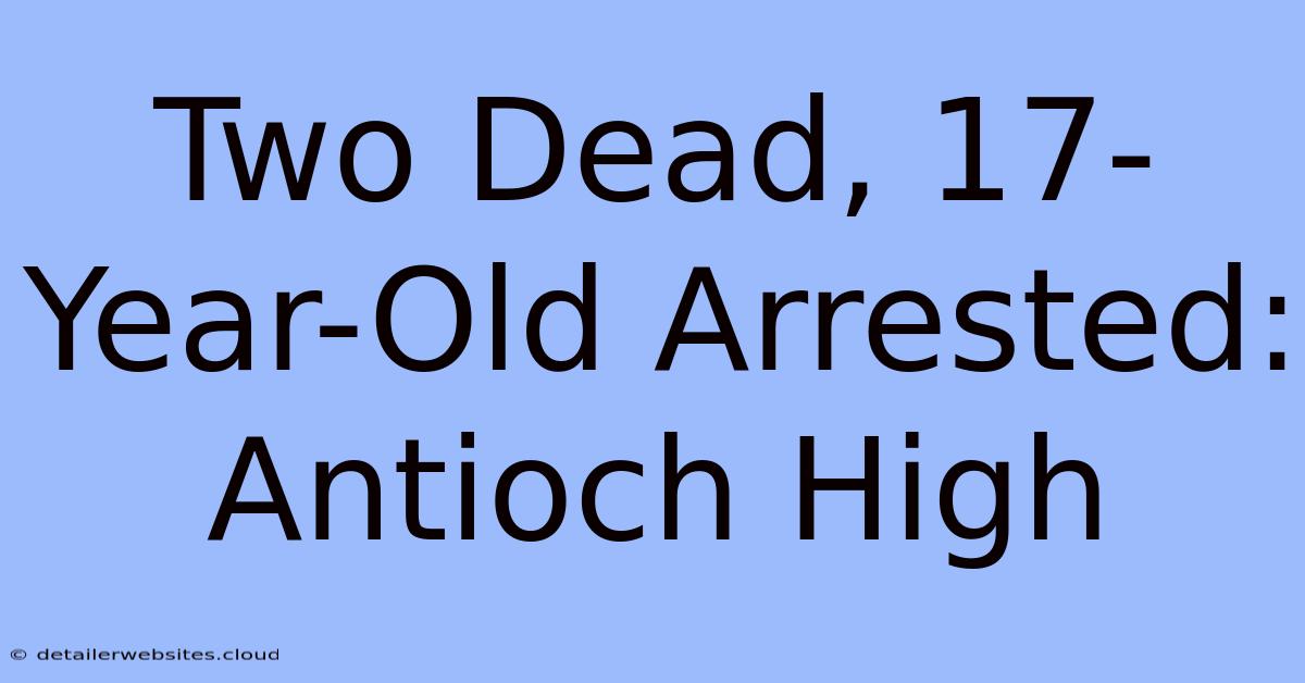 Two Dead, 17-Year-Old Arrested: Antioch High